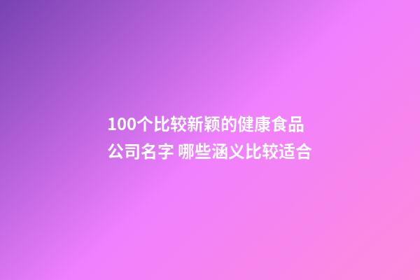 100个比较新颖的健康食品公司名字 哪些涵义比较适合-第1张-公司起名-玄机派